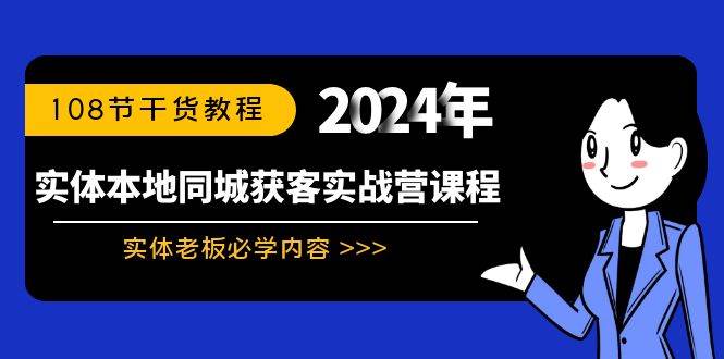 （8895期）实体本地同城获客实战营课程：实体老板必学内容，108节干货教程-赛德副业库