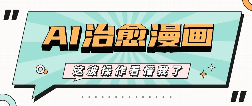 AI国风治愈漫画文案玩法，条条都是爆款，1个作品收益500+【视频+软件】-赛德副业库