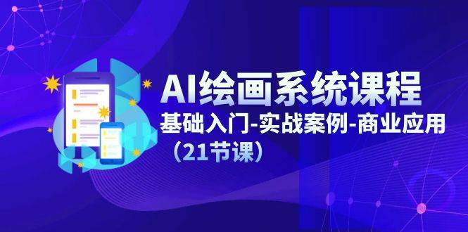 AI绘画系统课程，基础入门-实战案例-商业应用（21节课）-赛德副业库
