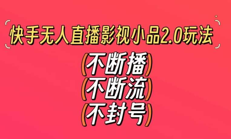 快手无人直播影视小品2.0玩法，不断流，不封号，不需要会剪辑，每天能稳定500-1000+【揭秘】-赛德副业库
