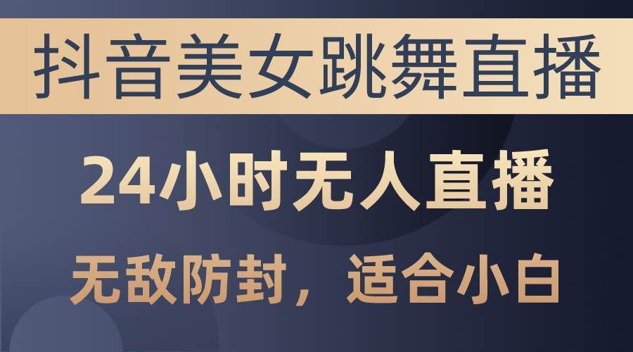 (10671期)抖音美女跳舞直播,日入3000+,24小时无人直播,无敌防封技术,小白最...-赛德副业库