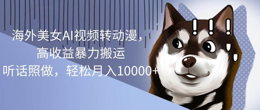 （10593期）海外美女AI视频转动漫，高收益暴力搬运，听话照做，轻松月入10000+-赛德副业库