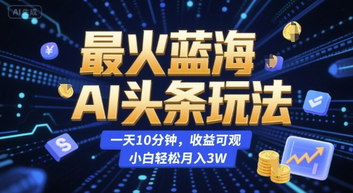 最火蓝海AI头条玩法，一天10分钟，收益可观，小白轻松月入3W【揭秘】-赛德副业库