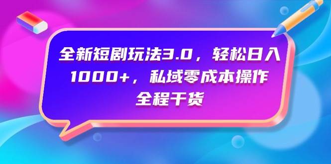 （9794期）全新短剧玩法3.0，轻松日入1000+，私域零成本操作，全程干货-赛德副业库