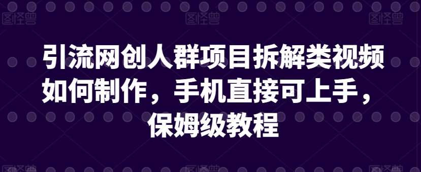 引流网创人群项目拆解类视频如何制作，手机直接可上手，保姆级教程【揭秘】-赛德副业库