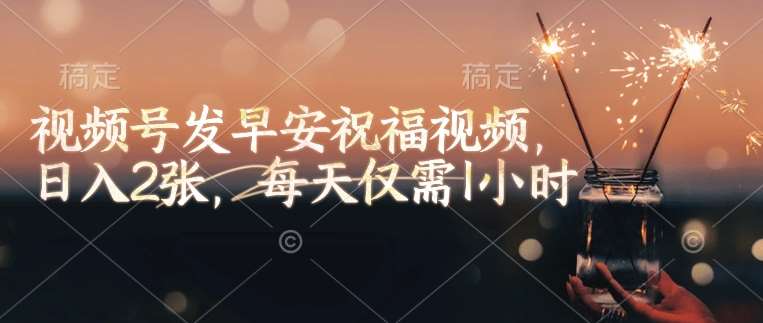 视频号发早安祝福视频，日入2张，每天仅需1小时-赛德副业库