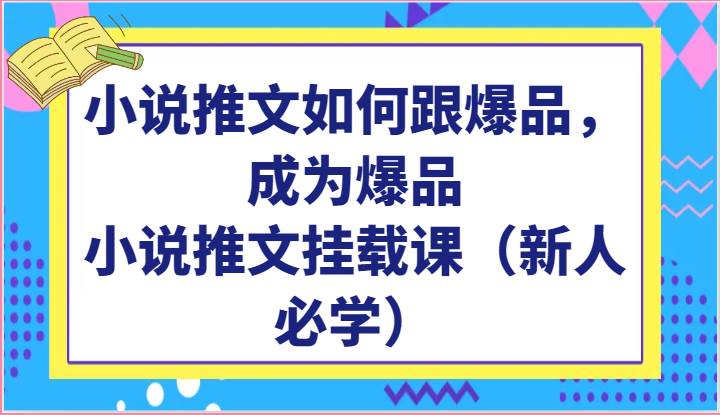 小说推文如何跟爆品，成为爆品，小说推文挂载课（新人必学）-赛德副业库