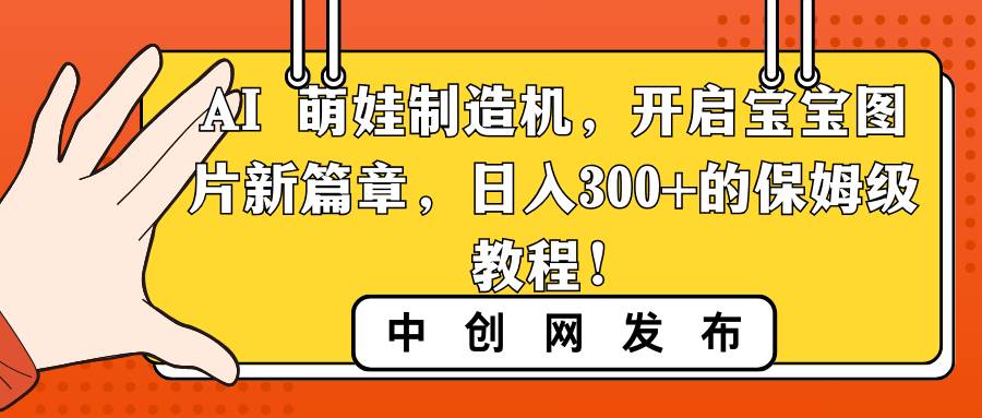 （8734期）AI 萌娃制造机，开启宝宝图片新篇章，日入300+的保姆级教程！-赛德副业库