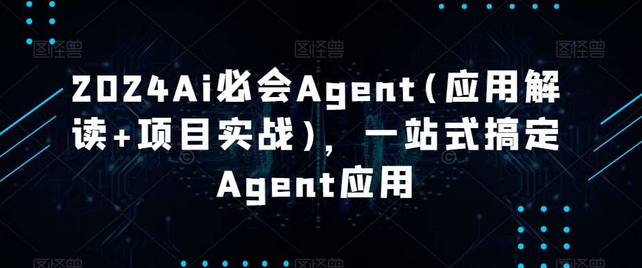 2024Ai必会Agent(应用解读+项目实战)，一站式搞定Agent应用-赛德副业库