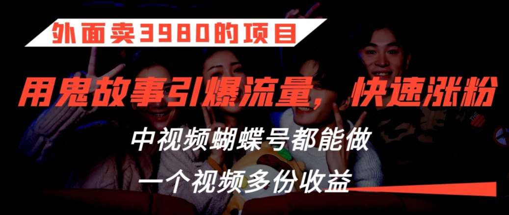 外面卖3980的项目，鬼故事引爆流量打法，中视频、蝴蝶号都能做，一个视频多份收益【揭秘】-赛德副业库