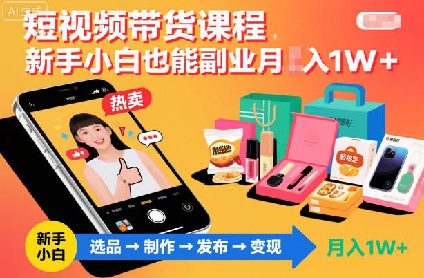 短视频带货课程，新手小白也能副业月入1W＋，轻松搞定-赛德副业库