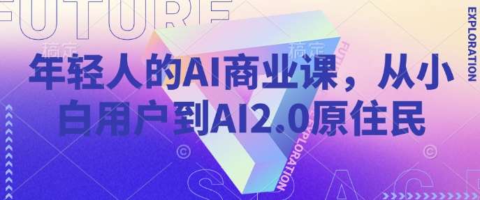年轻人的AI商业课，从小白用户到AI2.0原住民-赛德副业库