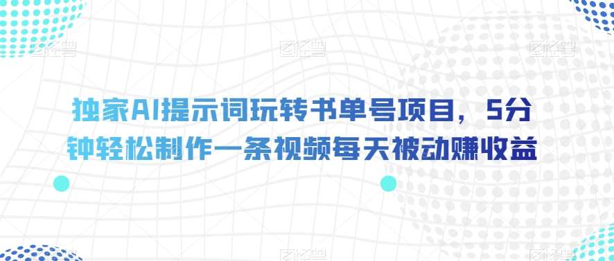 独家AI提示词玩转书单号项目，5分钟轻松制作一条视频每天被动赚收益【揭秘】-赛德副业库