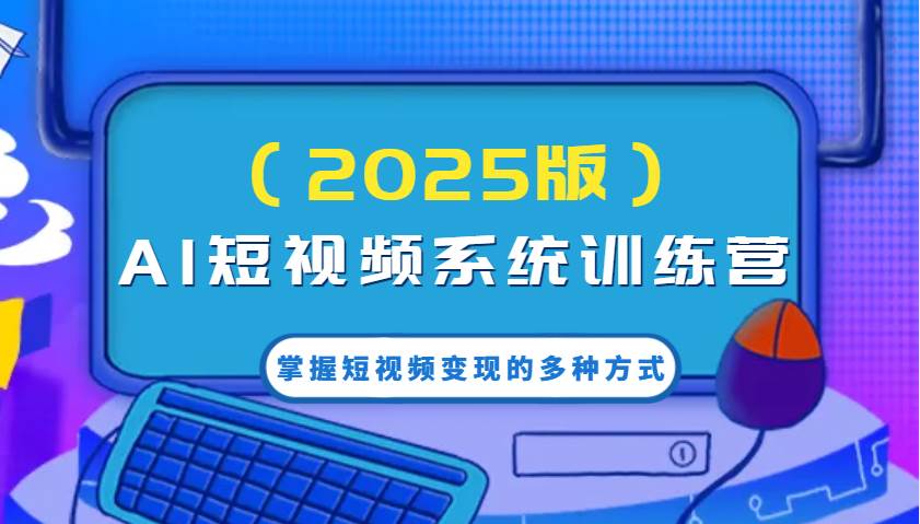 AI短视频系统训练营（2025版）掌握短视频变现的多种方式，结合AI技术提升创作效率！-赛德副业库