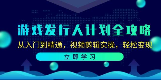 （12478期）游戏发行人计划全攻略：从入门到精通，视频剪辑实操，轻松变现-赛德副业库