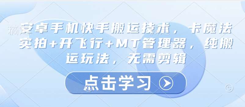 安卓手机快手搬运技术，卡魔法实拍+开飞行+MT管理器，纯搬运玩法，无需剪辑-赛德副业库