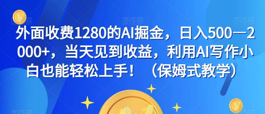 外面收费1280的AI掘金，日入500—2000+，当天见到收益，利用AI写作小白也能轻松上手！（保姆式教学）-赛德副业库