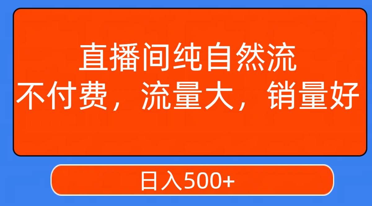 （7622期）直播间纯自然流，不付费，流量大，销量好，日入500+-赛德副业库