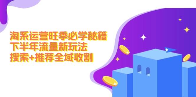 （12364期）淘系运营旺季必学秘籍：下半年流量新玩法：搜索+推荐全域收割（无水印）-赛德副业库