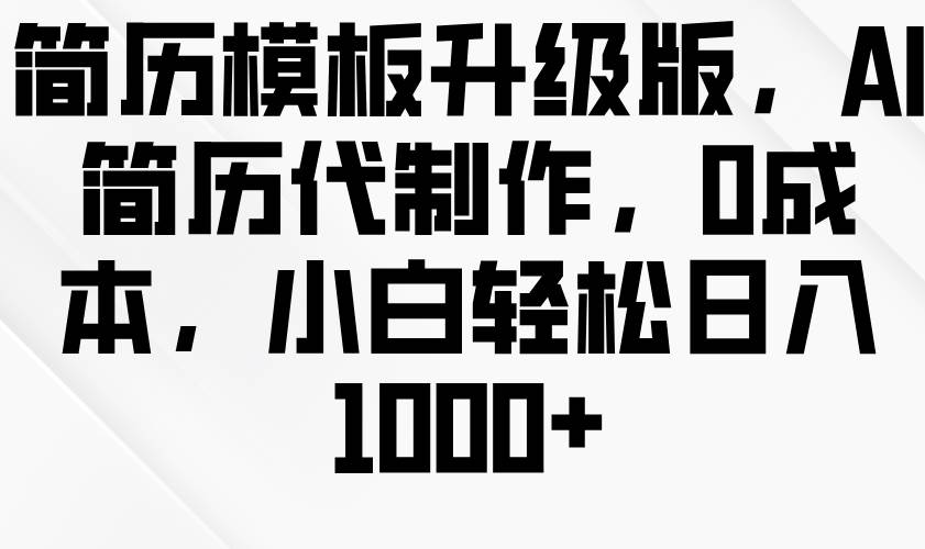 简历模板升级版，AI简历代制作，0成本，小白轻松日入1000+-赛德副业库