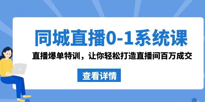同城直播0-1系统课 抖音同款：直播爆单特训，让你轻松打造直播间百万成交-赛德副业库