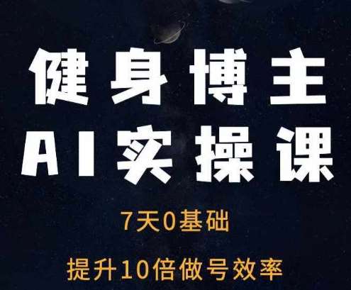 健身博主AI实操课——7天从0到1提升10倍做号效率-赛德副业库