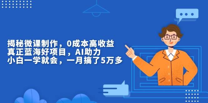 （13838期）揭秘微课制作，0成本高收益，真正蓝海好项目，AI助力，小白一学就会，…-赛德副业库
