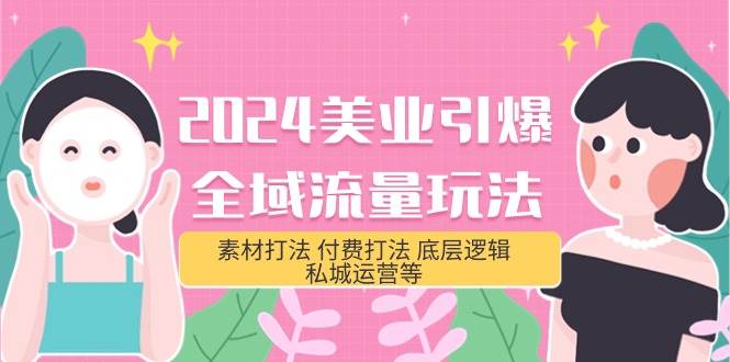 （9867期）2024美业-引爆全域流量玩法，素材打法 付费打法 底层逻辑 私城运营等(31节)-赛德副业库