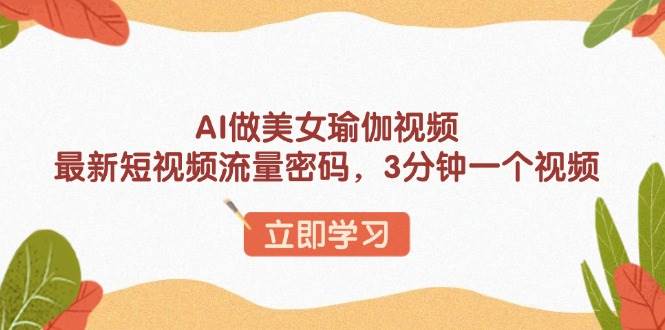 （13992期）AI做美女瑜伽视频，最新短视频流量密码，3分钟一个视频-赛德副业库