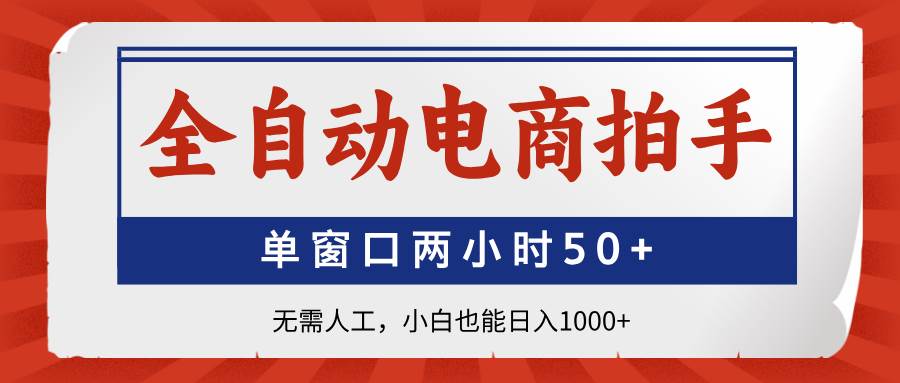 (14416期)全自动电商拍手,单窗口两小时50+无需人工,小白也能日入1000+-赛德副业库