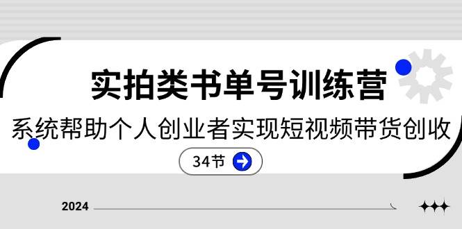2024实拍类书单号训练营：系统帮助个人创业者实现短视频带货创收（34节）-赛德副业库