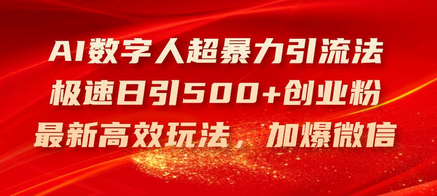 （11624期）AI数字人超暴力引流法，极速日引500+创业粉，最新高效玩法，加爆微信-赛德副业库