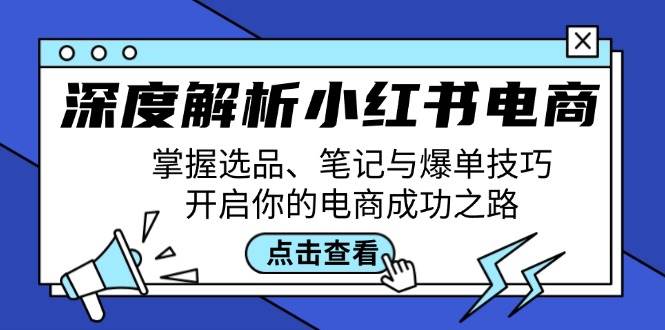 （12585期）深度解析小红书电商：掌握选品、笔记与爆单技巧，开启你的电商成功之路-赛德副业库