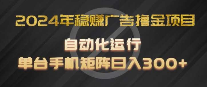 2024年稳赚广告撸金项目，全程自动化运行，单台手机就可以矩阵操作，日入300+【揭秘】-赛德副业库
