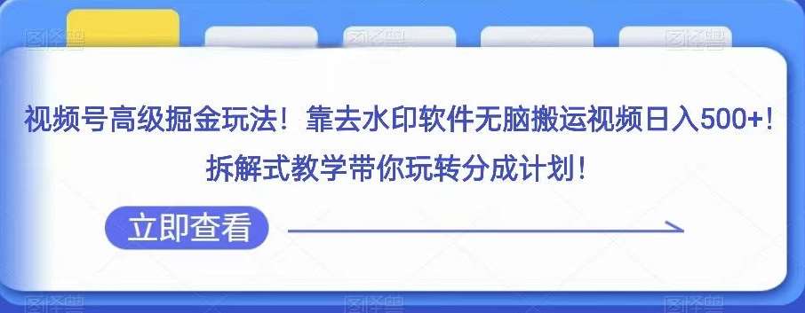 视频号高级掘金玩法，靠去水印软件无脑搬运视频日入500+，拆解式教学带你玩转分成计划【揭秘】-赛德副业库