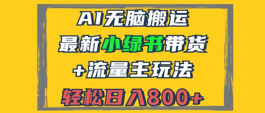 （12914期）2024最新小绿书带货+流量主玩法，AI无脑搬运，3分钟一篇图文，日入800+-赛德副业库