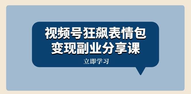 （8103期）视频号狂飙表情包变现副业分享课，一条龙玩法分享给你（附素材资源）-赛德副业库