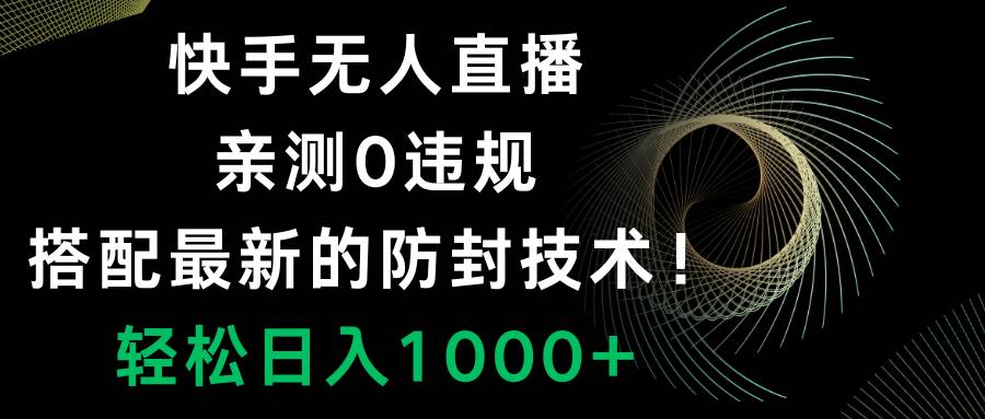 （8278期）快手无人直播，0违规，搭配最新的防封技术！轻松日入1000+-赛德副业库