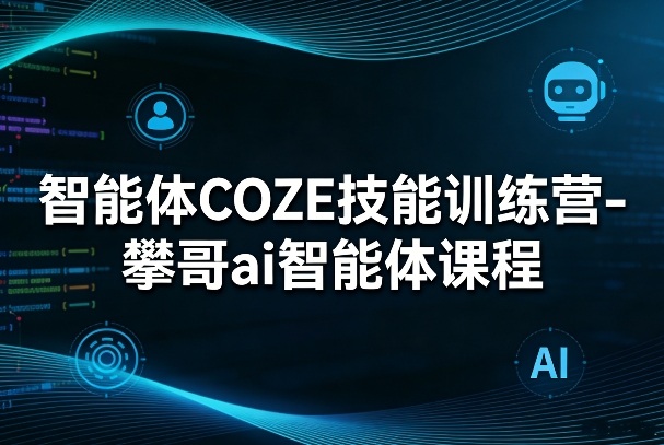 智能体COZE技能训练营-攀哥ai智能体课程-赛德副业库