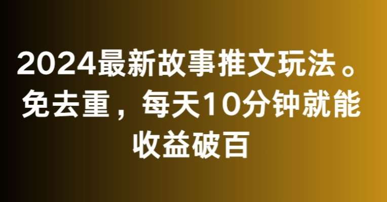 2024最新故事推文玩法,免去重,每天10分钟就能收益破百【揭秘】-赛德副业库