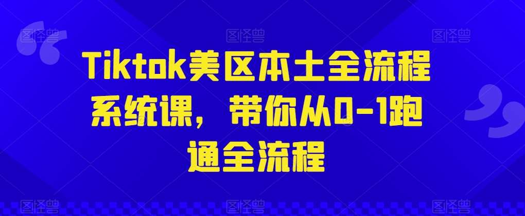 Tiktok美区本土全流程系统课，带你从0-1跑通全流程-赛德副业库