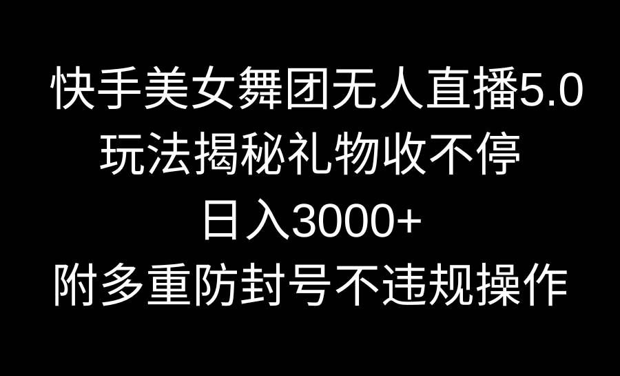 （9062期）快手美女舞团无人直播5.0玩法揭秘，礼物收不停，日入3000+，内附多重防…-赛德副业库
