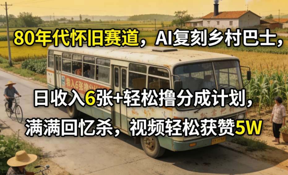 80年代怀旧赛道,AI复刻乡村巴士,日收入6张+轻松撸分成计划,满满回忆杀,视频轻松获赞5W-赛德副业库