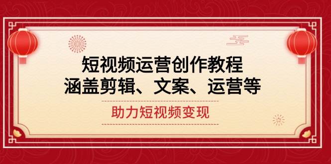 （14058期）短视频运营创作教程，涵盖剪辑、文案、运营等，助力短视频变现-赛德副业库
