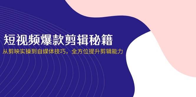 短视频爆款剪辑秘籍，从剪映实操到自媒体技巧，全方位提升剪辑能力-赛德副业库