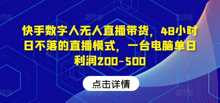 快手数字人无人直播带货，48小时日不落的直播模式，一台电脑单日利润200-500-赛德副业库