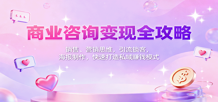 商业咨询变现全攻略：销售、营销思维，引流锁客，海报制作，快速打造私域赚钱模式-赛德副业库