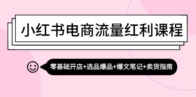 （13026期）小红书电商流量红利课程：零基础开店+选品爆品+爆文笔记+卖货指南-赛德副业库