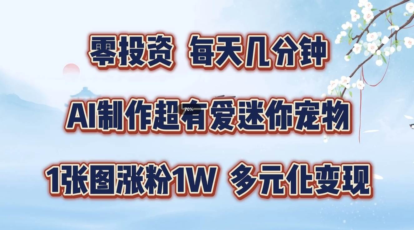 零投资，每天几分钟，AI制作超有爱迷你宠物玩法，多元化变现，手把手交给你-赛德副业库