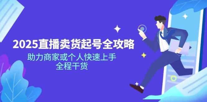 2025直播卖货起号全攻略,助力商家或个人快速上手,全程干货-赛德副业库